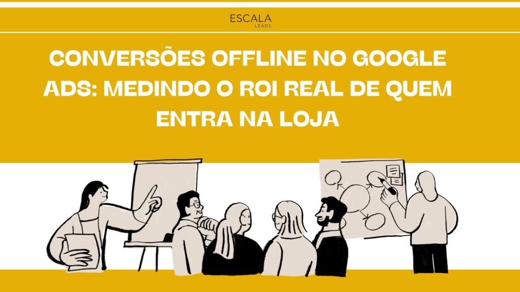 Conversões Offline no Google Ads: Medindo o ROI Real de Quem Entra na Loja