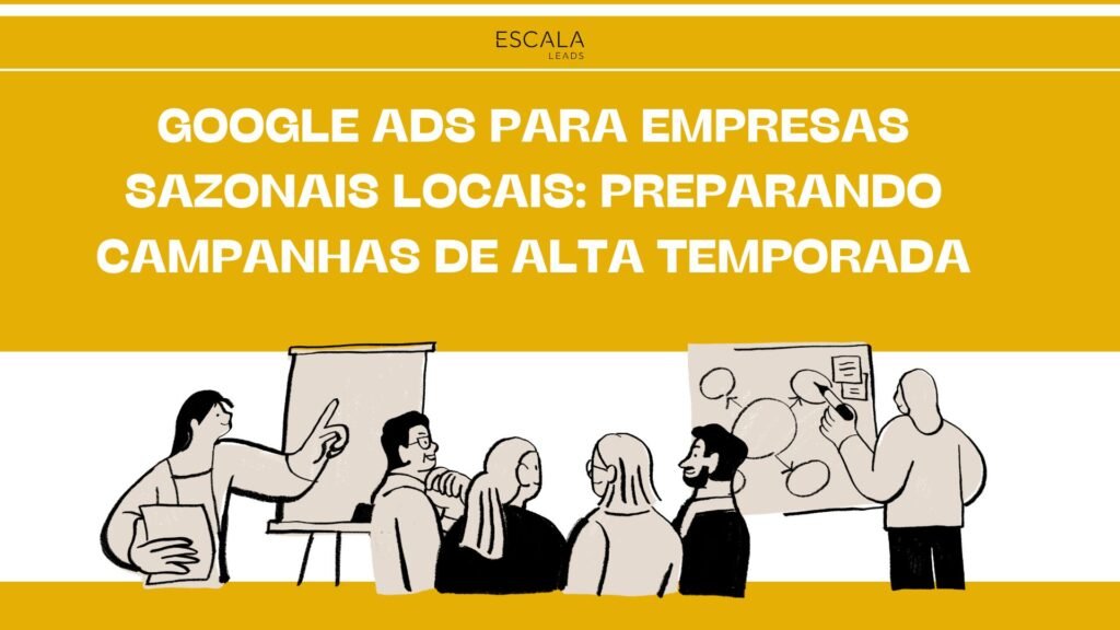 Google Ads para Empresas Sazonais Locais: Preparando Campanhas de Alta Temporada